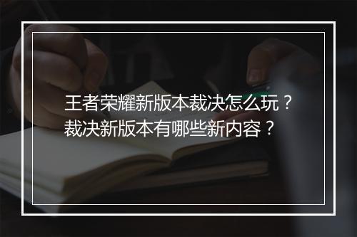 王者荣耀新版本裁决怎么玩?裁决新版本有哪些新内容?