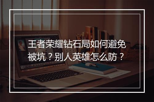 王者荣耀钻石局如何避免被坑?别人英雄怎么防?