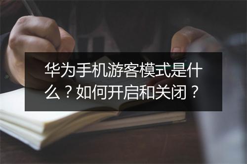 华为手机游客模式是什么?如何开启和关闭?