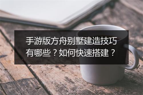 手游版方舟别墅建造技巧有哪些?如何快速搭建?