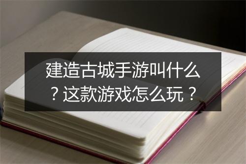 建造古城手游叫什么?这款游戏怎么玩?