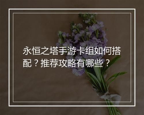 永恒之塔手游卡组如何搭配？推荐攻略有哪些？