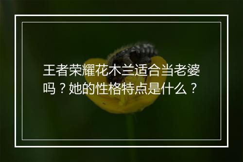 王者荣耀花木兰适合当老婆吗?她的性格特点是什么?