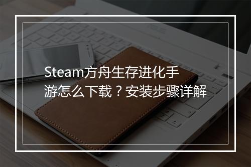 Steam方舟生存进化手游怎么下载?安装步骤详解
