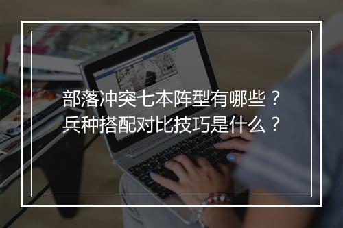 部落冲突七本阵型有哪些?兵种搭配对比技巧是什么?