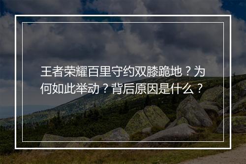 王者荣耀百里守约双膝跪地?为何如此举动?背后原因是什么?