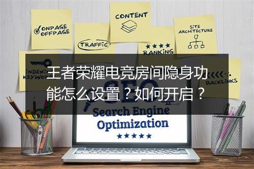 王者荣耀电竞房间隐身功能怎么设置？如何开启？