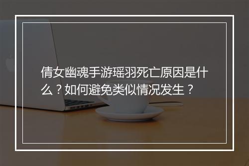 倩女幽魂手游瑶羽死亡原因是什么?如何避免类似情况发生?