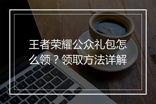 王者荣耀公众礼包怎么领？领取方法详解