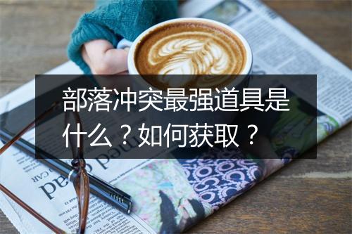 部落冲突最强道具是什么？如何获取？