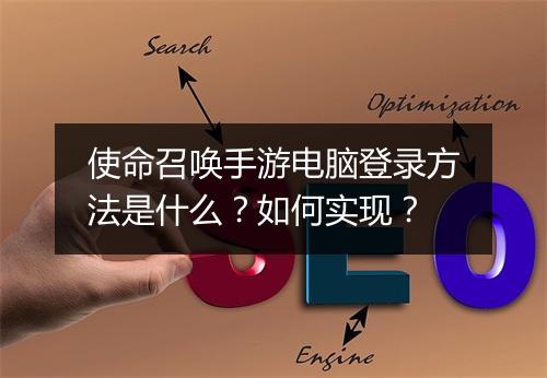 使命召唤手游电脑登录方法是什么?如何实现?