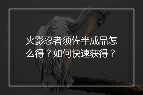 火影忍者须佐半成品怎么得？如何快速获得？