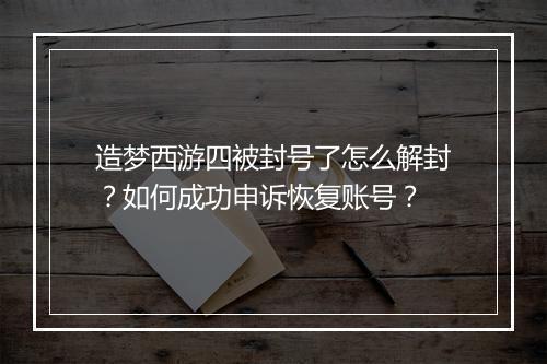 造梦西游四被封号了怎么解封？如何成功申诉恢复账号？