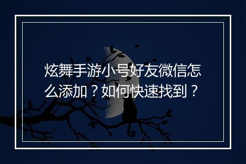 炫舞手游小号好友微信怎么添加?如何快速找到?