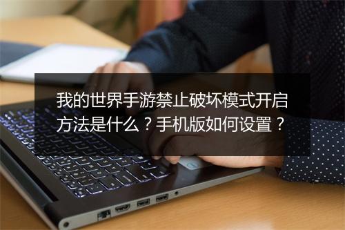 我的世界手游禁止破坏模式开启方法是什么？手机版如何设置？