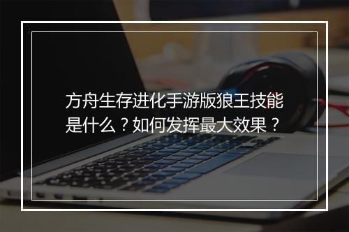 方舟生存进化手游版狼王技能是什么?如何发挥最大效果?