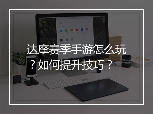 达摩赛季手游怎么玩?如何提升技巧?