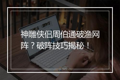 神雕侠侣周伯通破渔网阵？破阵技巧揭秘！