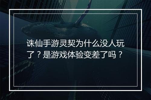 诛仙手游灵契为什么没人玩了?是游戏体验变差了吗?