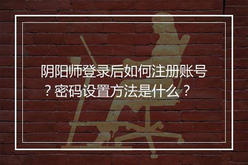 阴阳师登录后如何注册账号？密码设置方法是什么？