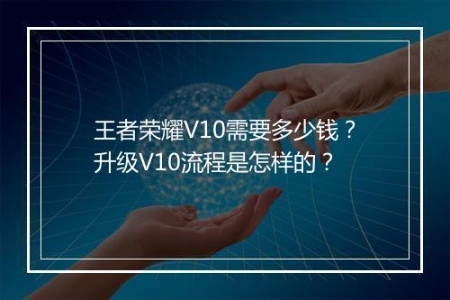 王者荣耀V10需要多少钱?升级V10流程是怎样的?