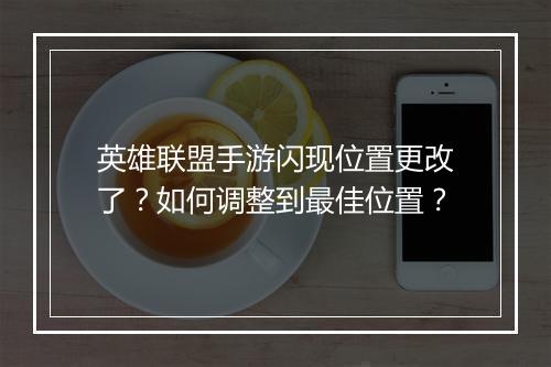 英雄联盟手游闪现位置更改了?如何调整到最佳位置?