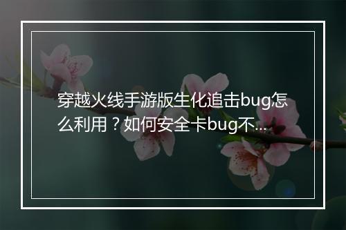 穿越火线手游版生化追击bug怎么利用？如何安全卡bug不被封号？