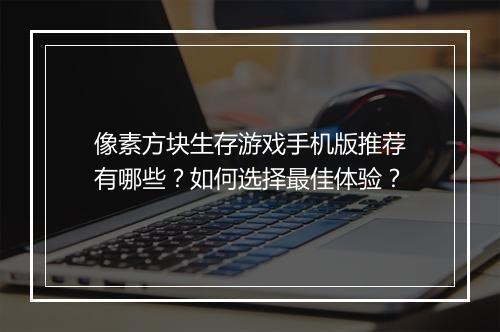 像素方块生存游戏手机版推荐有哪些？如何选择最佳体验？