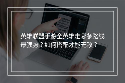 英雄联盟手游全英雄走哪条路线最强势？如何搭配才能无敌？
