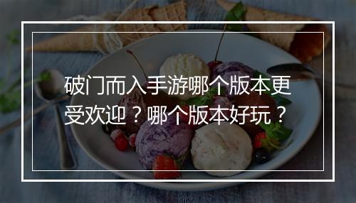 破门而入手游哪个版本更受欢迎？哪个版本好玩？