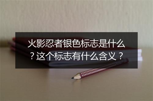 火影忍者银色标志是什么?这个标志有什么含义?