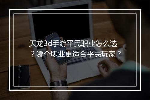 天龙3d手游平民职业怎么选？哪个职业更适合平民玩家？