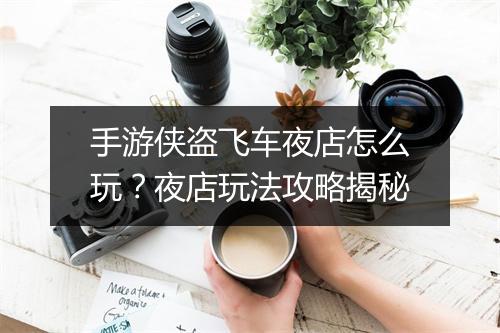 手游侠盗飞车夜店怎么玩?夜店玩法攻略揭秘