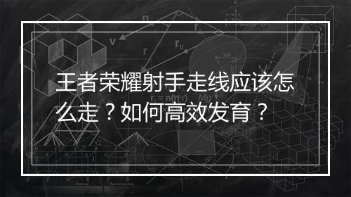 王者荣耀射手走线应该怎么走?如何高效发育?