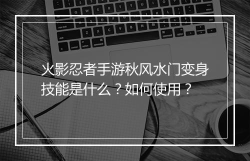 火影忍者手游秋风水门变身技能是什么?如何使用?