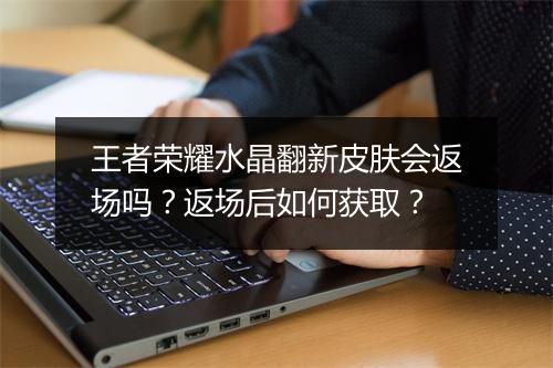 王者荣耀水晶翻新皮肤会返场吗？返场后如何获取？