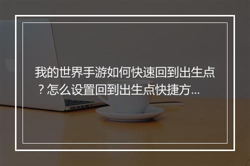 我的世界手游如何快速回到出生点?怎么设置回到出生点快捷方式?