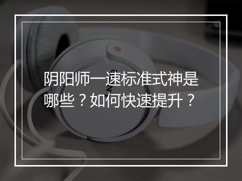 阴阳师一速标准式神是哪些？如何快速提升？
