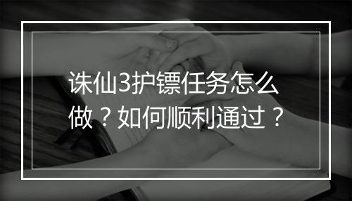 诛仙3护镖任务怎么做?如何顺利通过?