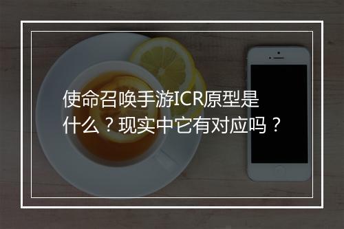 使命召唤手游ICR原型是什么？现实中它有对应吗？