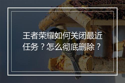 王者荣耀如何关闭最近任务？怎么彻底删除？