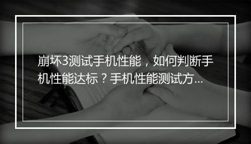 崩坏3测试手机性能，如何判断手机性能达标？手机性能测试方法详解