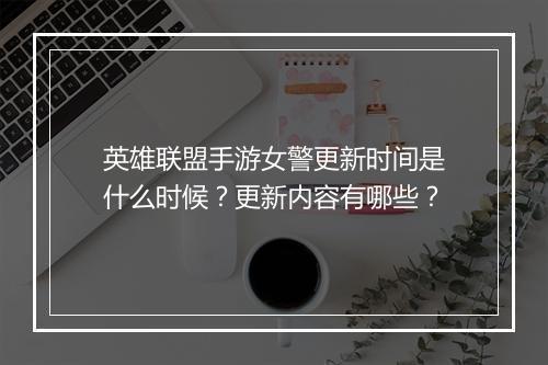 英雄联盟手游女警更新时间是什么时候？更新内容有哪些？