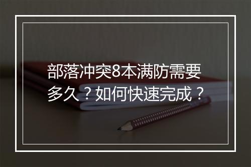 部落冲突8本满防需要多久？如何快速完成？