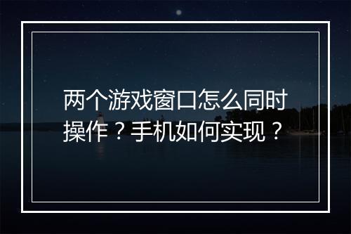 两个游戏窗口怎么同时操作?手机如何实现?