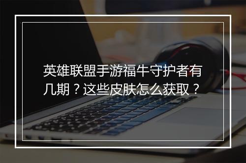 英雄联盟手游福牛守护者有几期？这些皮肤怎么获取？