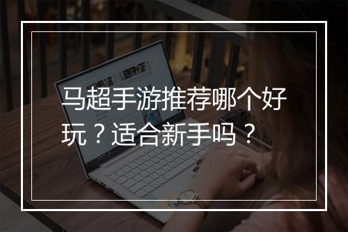 马超手游推荐哪个好玩?适合新手吗?