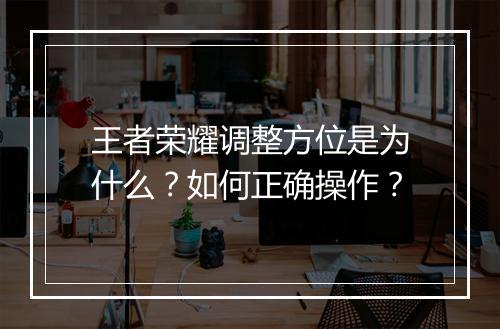 王者荣耀调整方位是为什么?如何正确操作?