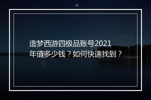 造梦西游四极品账号2021年值多少钱?如何快速找到?
