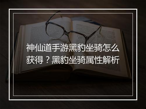 神仙道手游黑豹坐骑怎么获得?黑豹坐骑属性解析